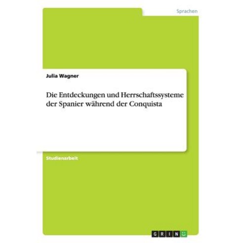 Die Entdeckungen Und Herrschaftssysteme Der Spanier Wahrend Der Conquista Paperback, Grin Verlag Gmbh