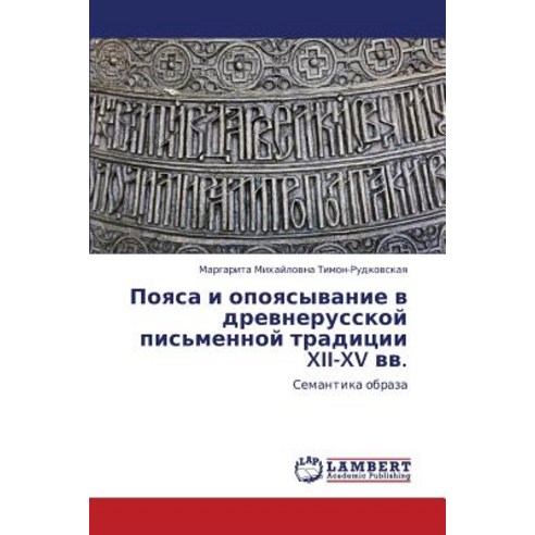 Poyasa I Opoyasyvanie V Drevnerusskoy Pis''mennoy Traditsii XII-XV VV. Paperback, LAP Lambert Academic Publishing