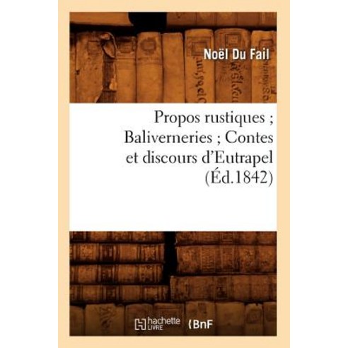 Propos Rustiques; Baliverneries; Contes Et Discours D''Eutrapel (Ed.1842) Paperback, Hachette Livre - Bnf