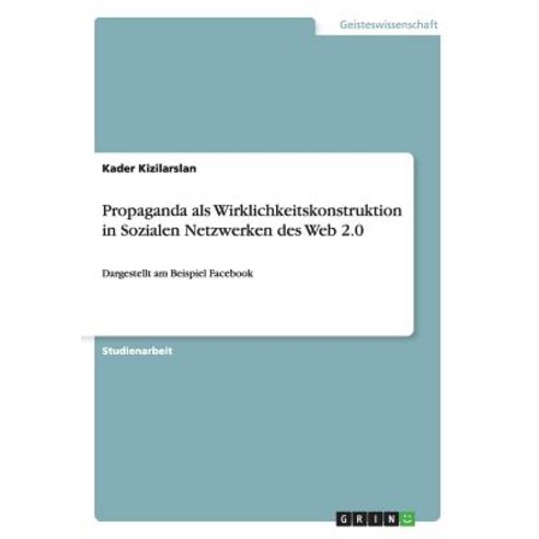 Propaganda ALS Wirklichkeitskonstruktion in Sozialen Netzwerken Des Web 2.0 Paperback, Grin Verlag Gmbh