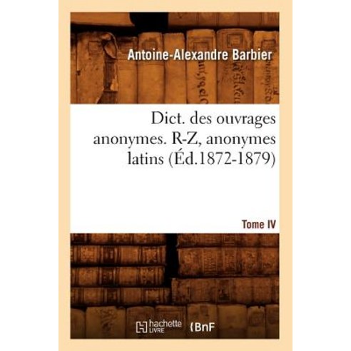 Dict. Des Ouvrages Anonymes. Tome IV. R-Z Anonymes Latins (Ed.1872-1879) Paperback, Hachette Livre Bnf