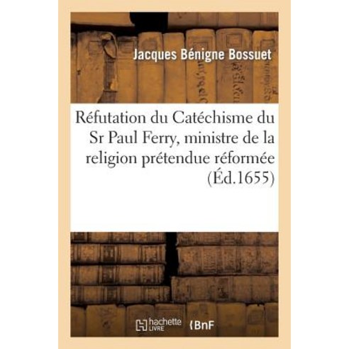 Refutation Du Catechisme Du Sr Paul Ferry Ministre de la Religion Pretendue Reformee Paperback, Hachette Livre - Bnf