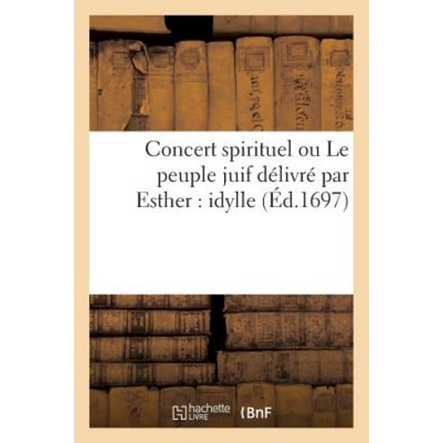 Concert Spirituel Ou Le Peuple Juif Delivre Par Esther: Idylle Paperback, Hachette Livre Bnf