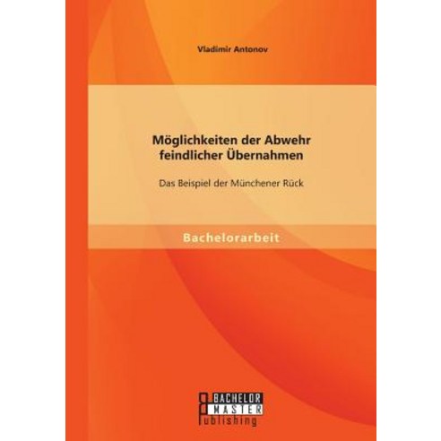 Moglichkeiten Der Abwehr Feindlicher Ubernahmen: Das Beispiel Der Munchener Ruck Paperback, Bachelor + Master Publishing