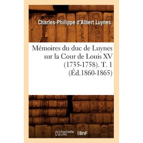 Memoires Du Duc de Luynes Sur La Cour de Louis XV (1735-1758). T. 1 (Ed.1860-1865) Paperback, Hachette Livre - Bnf