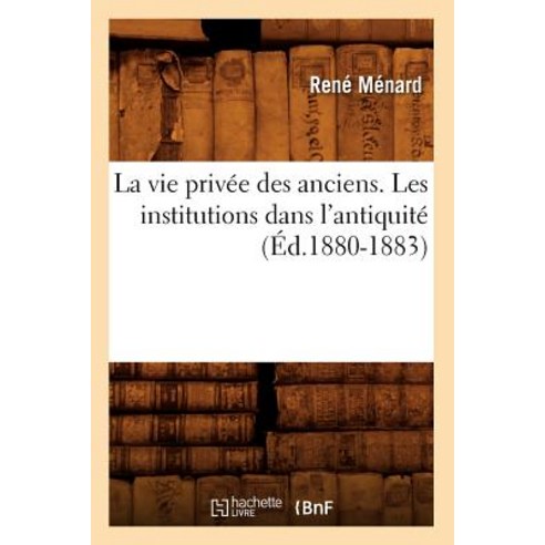 La Vie Privee Des Anciens. Les Institutions Dans L''Antiquite (Ed.1880-1883) Paperback, Hachette Livre - Bnf