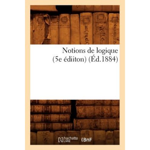 Notions de Logique (5e Ediiton) (Ed.1884) Paperback, Hachette Livre - Bnf