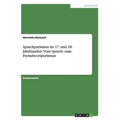 Sprachpurismus Im 17. Und 18. Jahrhundert. Vom Sprach- Zum Fremdwortpurismus Paperback, Grin Publishing