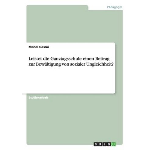 Leistet Die Ganztagsschule Einen Beitrag Zur Bewaltigung Von Sozialer Ungleichheit? Paperback, Grin Verlag Gmbh