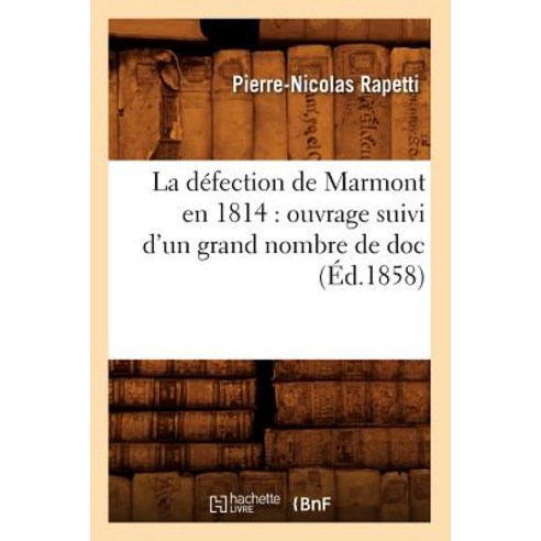 La Defection de Marmont En 1814: Ouvrage Suivi D''Un Grand Nombre de Doc (Ed.1858) Paperback, Hachette Livre - Bnf