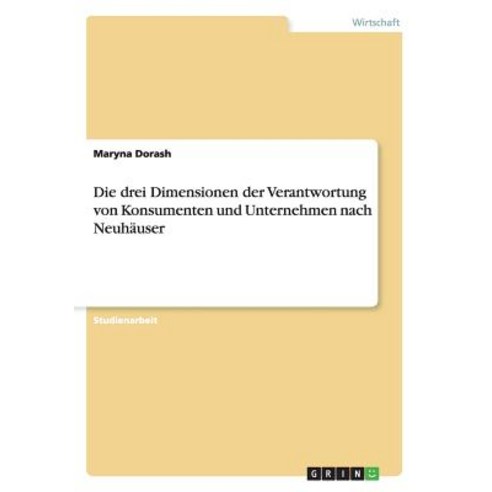 Die Drei Dimensionen Der Verantwortung Von Konsumenten Und Unternehmen Nach Neuhauser Paperback, Grin Verlag Gmbh