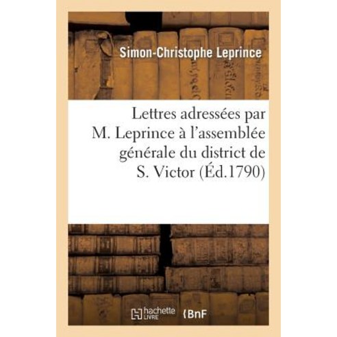 Lettres Adressees Par M. Leprince A L''Assemblee Generale Du District de S. Victor Paperback, Hachette Livre Bnf