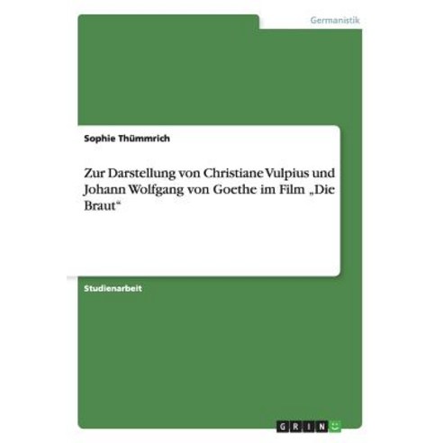 Zur Darstellung Von Christiane Vulpius Und Johann Wolfgang Von Goethe Im Film "Die Braut Paperback, Grin Publishing