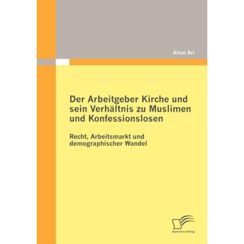 Der Arbeitgeber Kirche Und Sein Verh Ltnis Zu Muslimen Und Konfessionslosen Paperback, Diplomica Verlag Gmbh