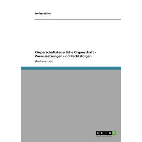 Korperschaftsteuerliche Organschaft - Voraussetzungen Und Rechtsfolgen Paperback, Grin Publishing