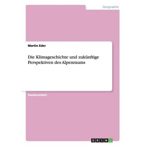 Die Klimageschichte Und Zukunftige Perspektiven Des Alpenraums Paperback, Grin Publishing