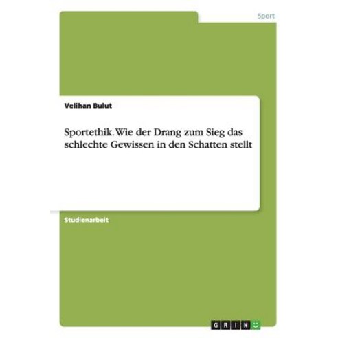 Sportethik. Wie Der Drang Zum Sieg Das Schlechte Gewissen in Den Schatten Stellt Paperback, Grin Publishing