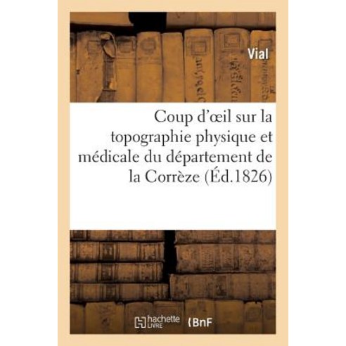 Coup D''Oeil Sur La Topographie Physique Et Medicale Du Departement de la Correze Paperback, Hachette Livre - Bnf