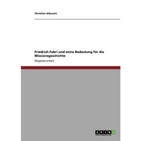 Friedrich Fabri Und Seine Bedeutung Fur Die Missionsgeschichte Paperback, Grin Publishing