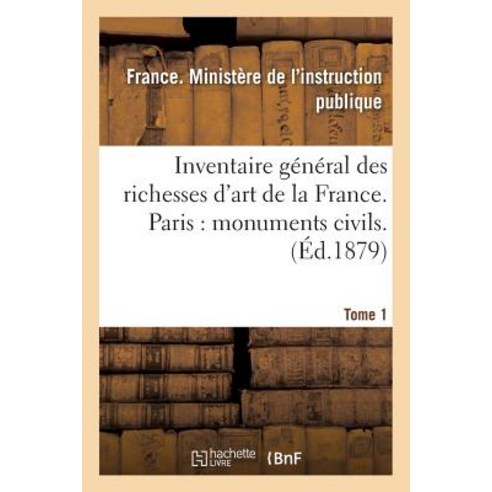 Inventaire General Des Richesses D''Art de la France. Paris: Monuments Civils. Tome 1 Paperback, Hachette Livre - Bnf
