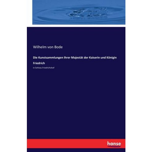 Die Kunstsammlungen Ihrer Majestat Der Kaiserin Und Konigin Friedrich Paperback, Hansebooks