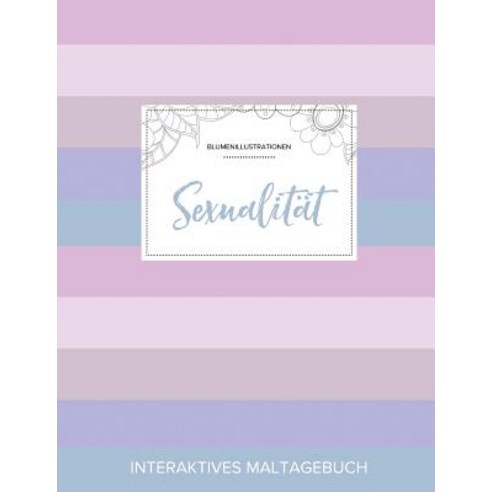 Maltagebuch Fur Erwachsene: Sexualitat (Blumenillustrationen Pastell Streifen) Paperback, Adult Coloring Journal Press