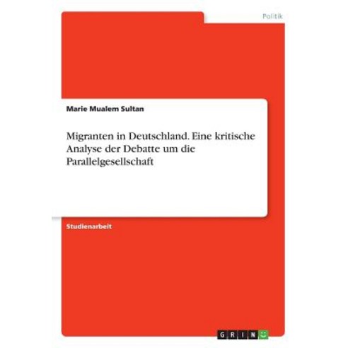 Migranten in Deutschland. Eine Kritische Analyse Der Debatte Um Die Parallelgesellschaft Paperback, Grin Publishing