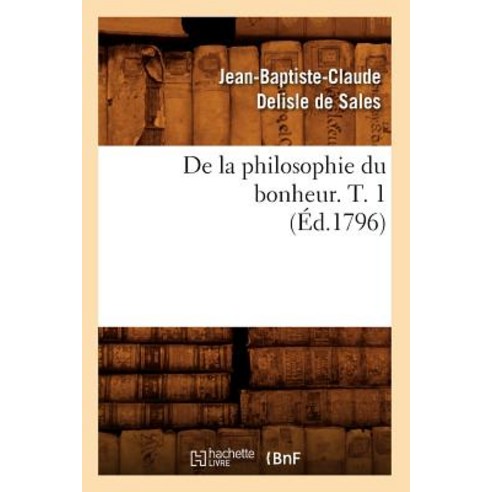 de la Philosophie Du Bonheur. T. 1 (Ed.1796) Paperback, Hachette Livre - Bnf