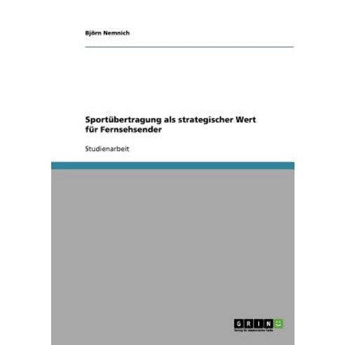 Sportubertragung ALS Strategischer Wert Fur Fernsehsender Paperback, Grin Publishing