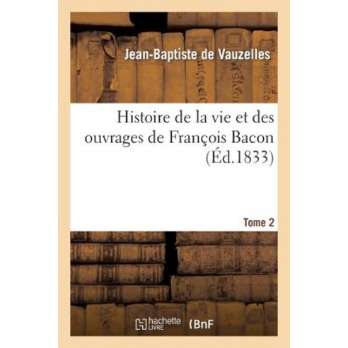 Histoire de la Vie Et Des Ouvrages de Francois Bacon. T. 2 Paperback, Hachette Livre - Bnf