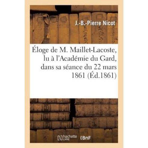 Eloge de M. Maillet-Lacoste Lu A L''Academie Du Gard Dans Sa Seance Du 22 Mars 1861 Paperback, Hachette Livre Bnf