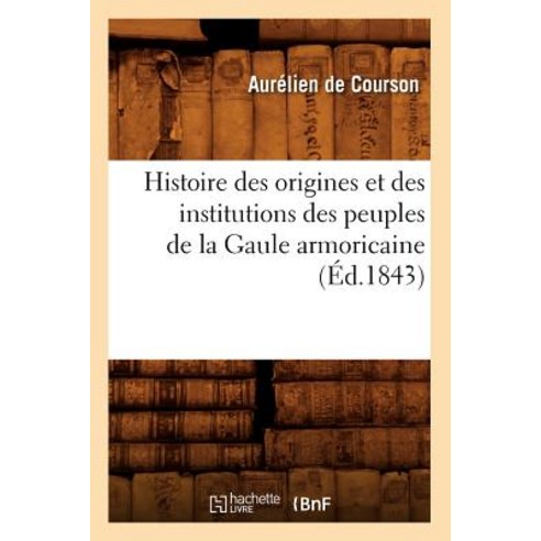 Histoire Des Origines Et Des Institutions Des Peuples de la Gaule Armoricaine (Ed.1843) Paperback, Hachette Livre - Bnf