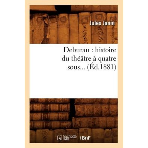 Deburau: Histoire Du Theatre a Quatre Sous (Ed.1881) Paperback, Hachette Livre - Bnf
