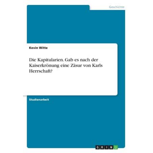 Die Kapitularien. Gab Es Nach Der Kaiserkronung Eine Zasur Von Karls Herrschaft? Paperback, Grin Publishing