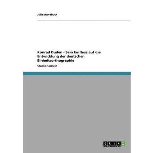 Konrad Duden - Sein Einfluss Auf Die Entwicklung Der Deutschen Einheitsorthographie Paperback, Grin Publishing