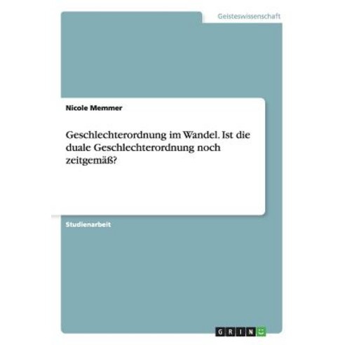 Geschlechterordnung Im Wandel. Ist Die Duale Geschlechterordnung Noch Zeitgema? Paperback, Grin Verlag Gmbh