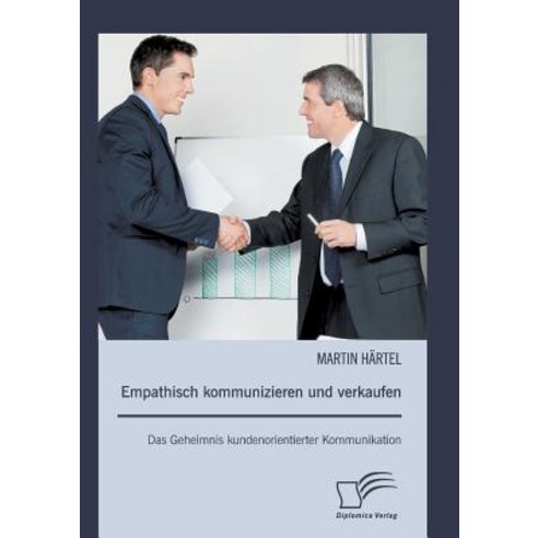 Empathisch Kommunizieren Und Verkaufen: Das Geheimnis Kundenorientierter Kommunikation Paperback, Diplomica Verlag Gmbh