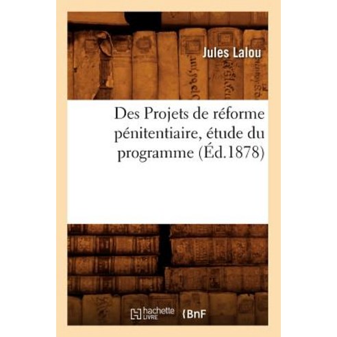 Des Projets de Reforme Penitentiaire Etude Du Programme (Ed.1878) Paperback, Hachette Livre - Bnf
