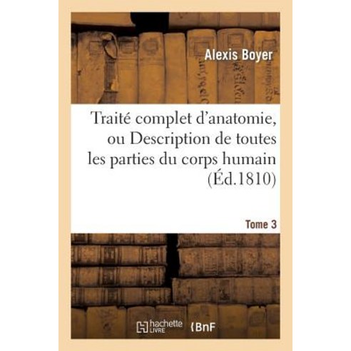 Traite Complet D Anatomie Ou Description de Toutes Les Parties Du Corps Humain. T. 3 Paperback, Hachette Livre - Bnf