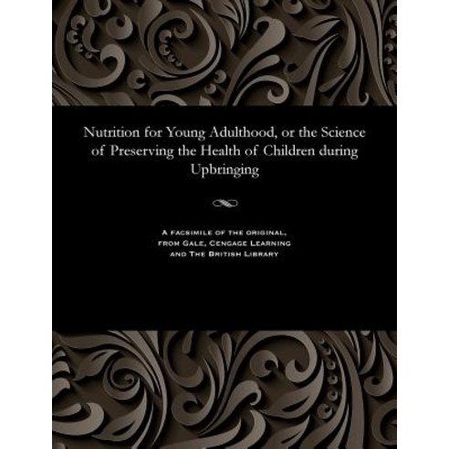 Nutrition for Young Adulthood or the Science of Preserving the Health of Children During Upbringing Paperback, Gale and the British Library