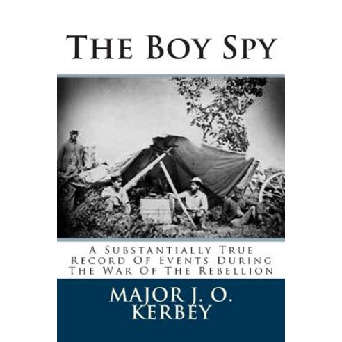 The Boy Spy: A Substantially True Record of Events During the War of the Rebellion Paperback, Createspace Independent Publishing Platform