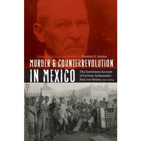 Murder and Counterrevolution in Mexico: The Eyewitness Account of German Ambassador Paul Von Hintze 1912-1914 Paperback, University of Nebraska Press
