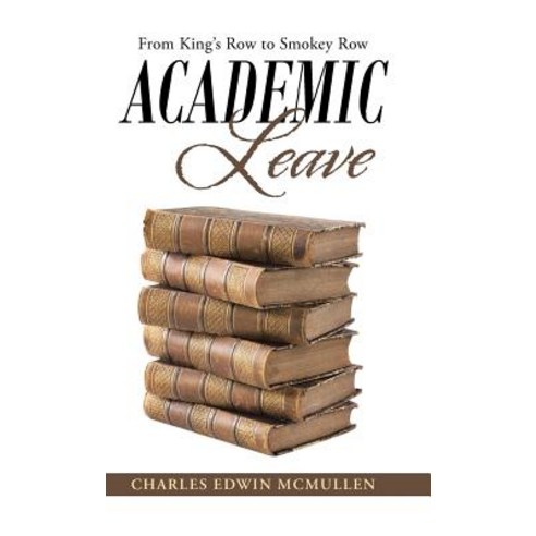 Academic Leave: From King''s Row to Smokey Row Hardcover, WestBow Press