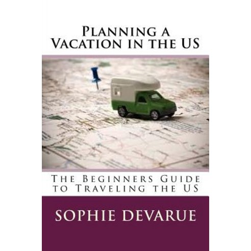 Planning a Vacation in the Us: The Beginners Guide to Traveling the Us Paperback, Createspace Independent Publishing Platform