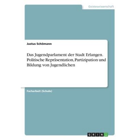 Das Jugendparlament Der Stadt Erlangen. Politische Reprasentation Partizipation Und Bildung Von Jugendlichen Paperback, Grin Publishing