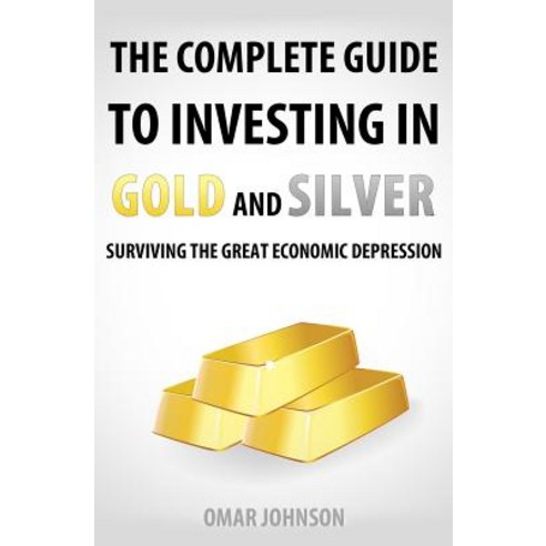 The Complete Guide to Investing in Gold and Silver: Surviving the Great Economic Depression Paperback, Createspace Independent Publishing Platform