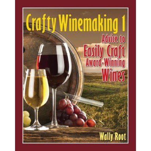 Crafty Winemaking 1: Advice to Easily Craft Award-Winning Wines Paperback, Createspace Independent Publishing Platform