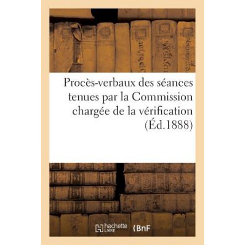 Proces-Verbaux Des Seances Tenues Par La Commission Chargee de la Verification Et de L''Annulation Paperback, Hachette Livre - Bnf