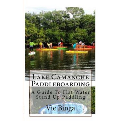 Lake Camanche Paddleboarding: A Guide to Flat Water Stand Up Paddling Paperback, Createspace Independent Publishing Platform