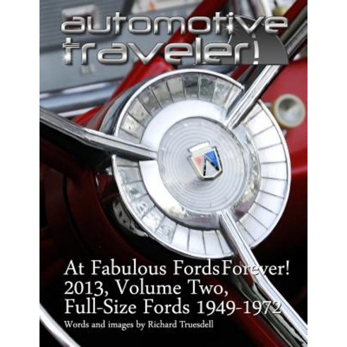 Automotive Traveler: At Fabulous Fords Forever! 2013 Volume Two: Full-Size Fords 1949-1972 Paperback, Createspace Independent Publishing Platform